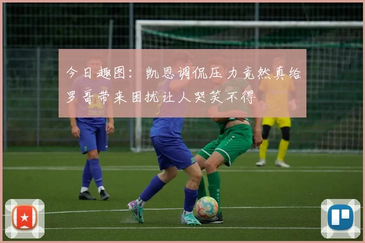 今日趣图:凯恩调侃压力竟然真给罗哥带来困扰让人哭笑不得