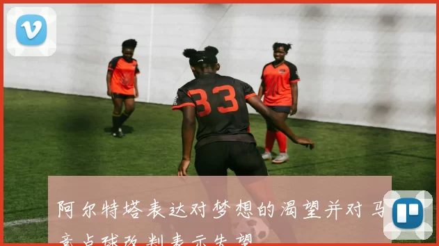 阿尔特塔表达对梦想的渴望并对马竞点球改判表示失望
