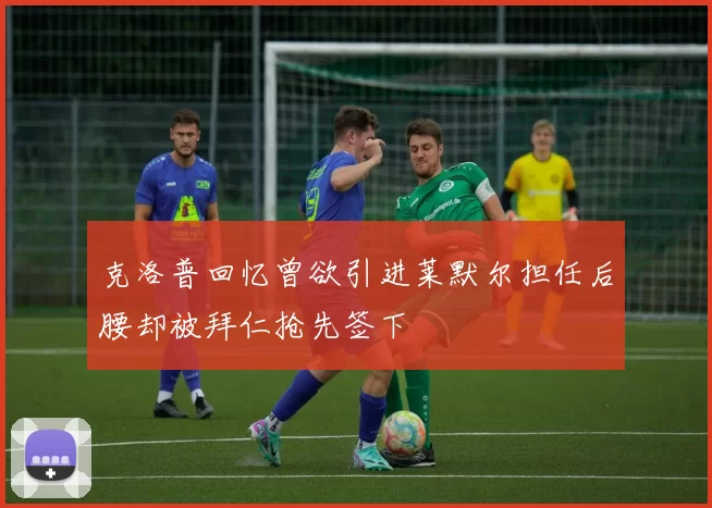 克洛普回忆曾欲引进莱默尔担任后腰却被拜仁抢先签下