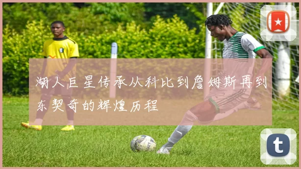 湖人巨星传承从科比到詹姆斯再到东契奇的辉煌历程