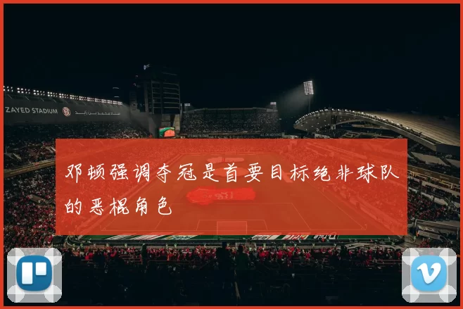 邓顿强调夺冠是首要目标绝非球队的恶棍角色