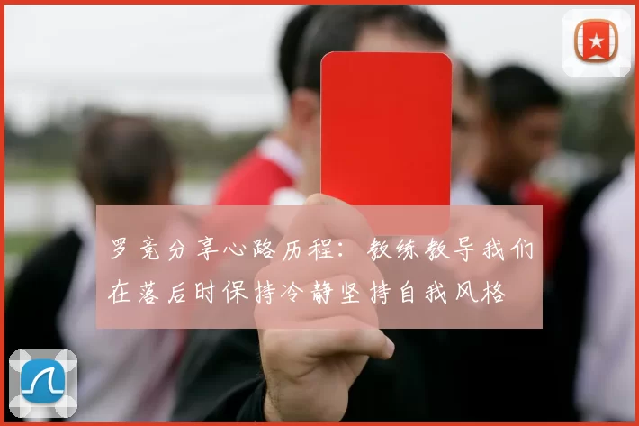 罗竞分享心路历程：教练教导我们在落后时保持冷静坚持自我风格