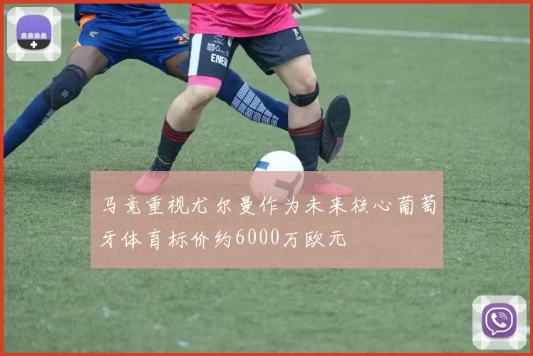 马竞重视尤尔曼作为未来核心葡萄牙体育标价约6000万欧元