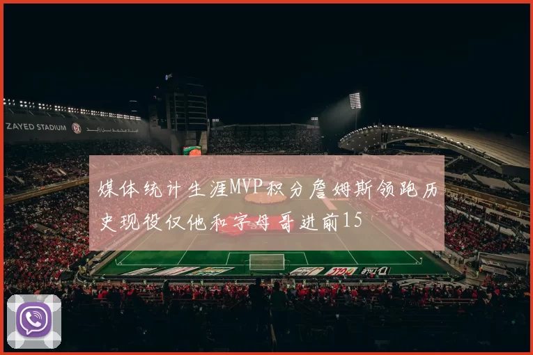 媒体统计生涯MVP积分詹姆斯领跑历史现役仅他和字母哥进前15