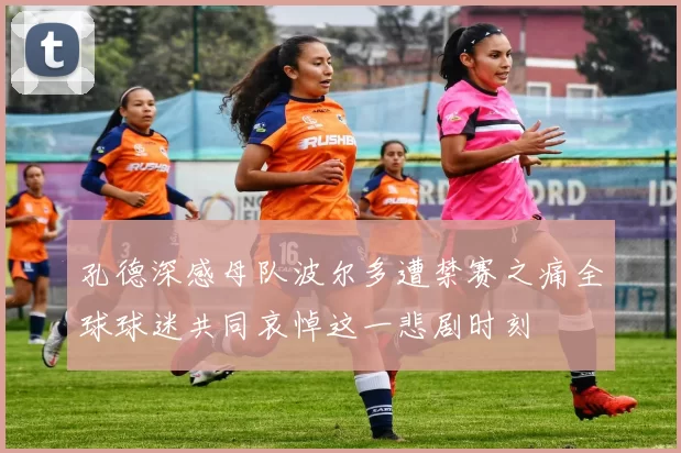 孔德深感母队波尔多遭禁赛之痛全球球迷共同哀悼这一悲剧时刻